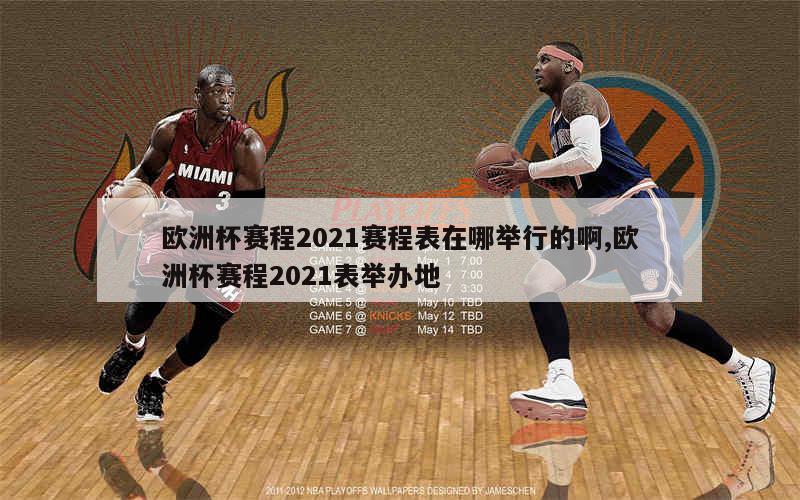 欧洲杯赛程2021赛程表在哪举行的啊,欧洲杯赛程2021表举办地