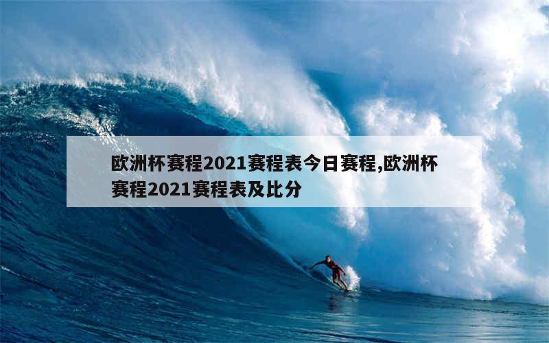 欧洲杯赛程2021赛程表今日赛程,欧洲杯赛程2021赛程表及比分