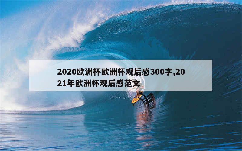 2020欧洲杯欧洲杯观后感300字,2021年欧洲杯观后感范文