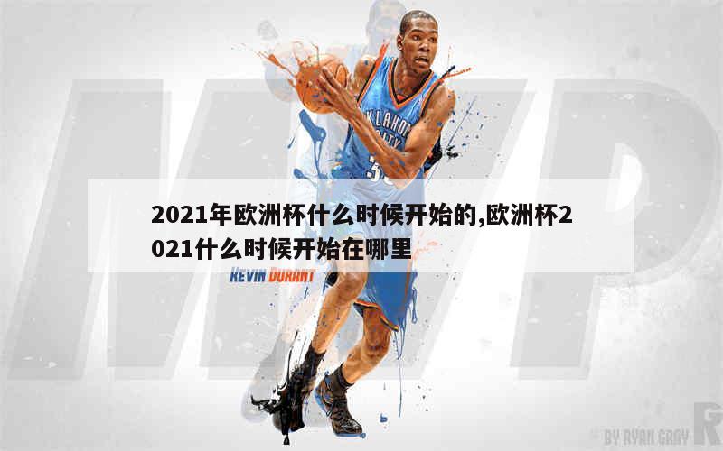 2021年欧洲杯什么时候开始的,欧洲杯2021什么时候开始在哪里