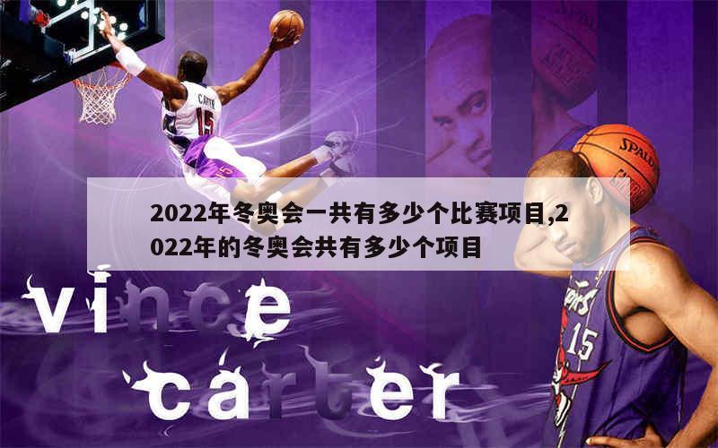 2022年冬奥会一共有多少个比赛项目,2022年的冬奥会共有多少个项目