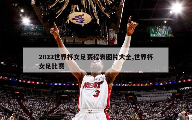 2022世界杯女足赛程表图片大全,世界杯女足比赛