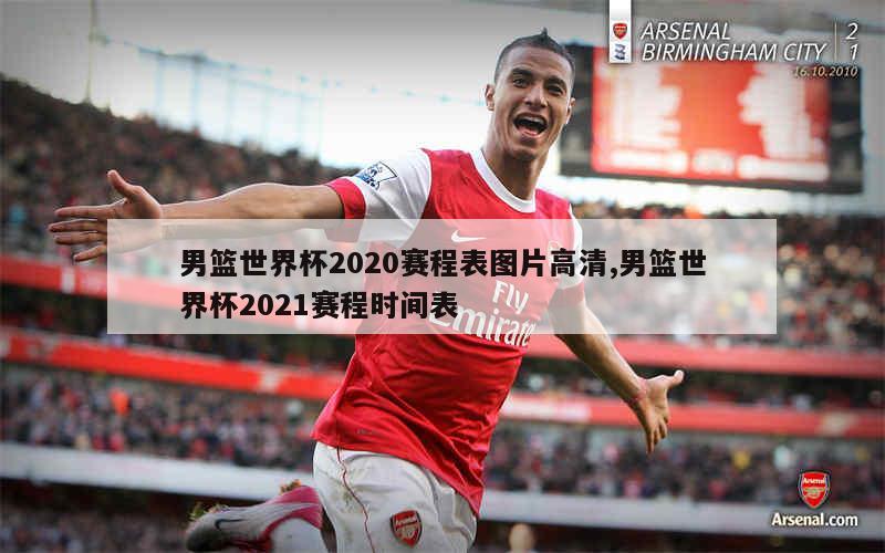 男篮世界杯2020赛程表图片高清,男篮世界杯2021赛程时间表