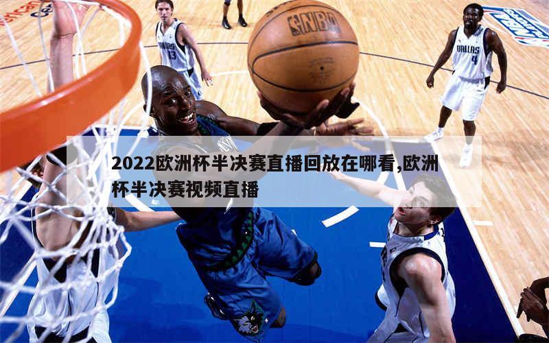 2022欧洲杯半决赛直播回放在哪看,欧洲杯半决赛视频直播