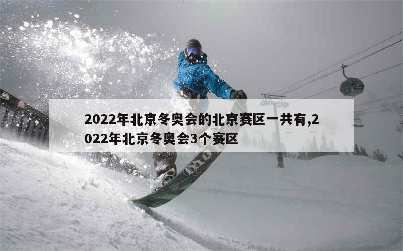 2022年北京冬奥会的北京赛区一共有,2022年北京冬奥会3个赛区