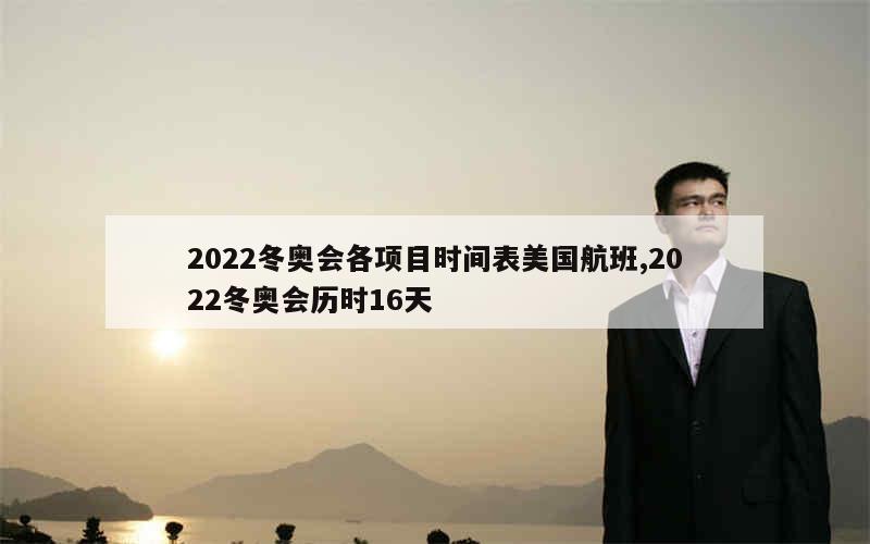 2022冬奥会各项目时间表美国航班,2022冬奥会历时16天