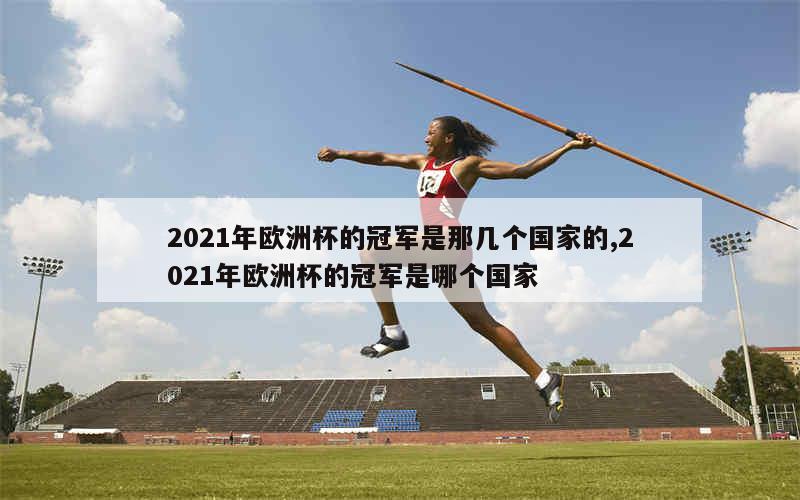 2021年欧洲杯的冠军是那几个国家的,2021年欧洲杯的冠军是哪个国家