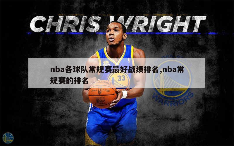 nba各球队常规赛最好战绩排名,nba常规赛的排名