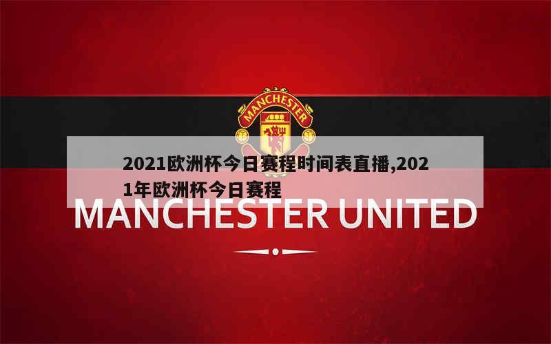 2021欧洲杯今日赛程时间表直播,2021年欧洲杯今日赛程