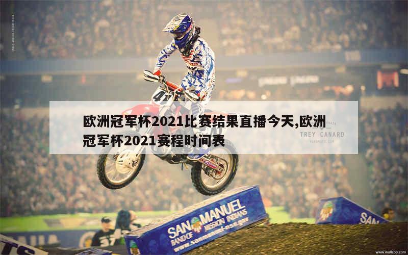 欧洲冠军杯2021比赛结果直播今天,欧洲冠军杯2021赛程时间表