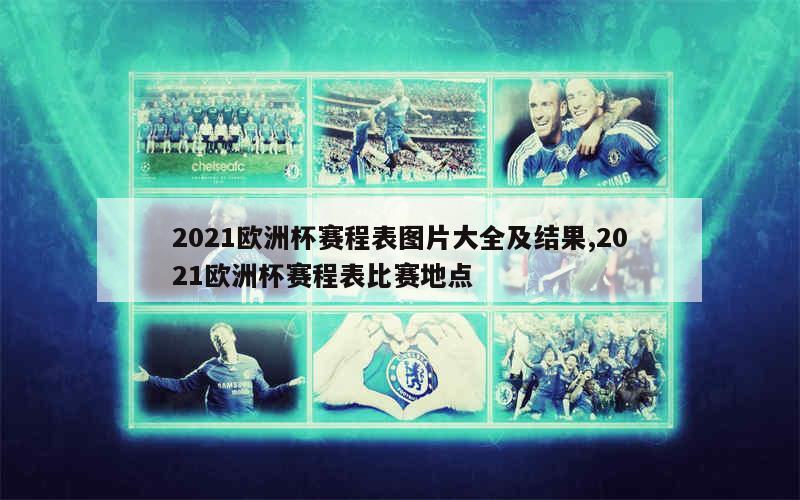 2021欧洲杯赛程表图片大全及结果,2021欧洲杯赛程表比赛地点