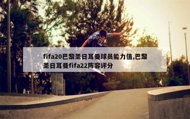 fifa20巴黎圣日耳曼球员能力值,巴黎圣日耳曼fifa22阵容评分