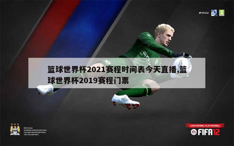 篮球世界杯2021赛程时间表今天直播,篮球世界杯2019赛程门票