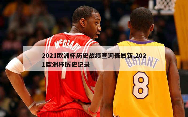 2021欧洲杯历史战绩查询表最新,2021欧洲杯历史记录