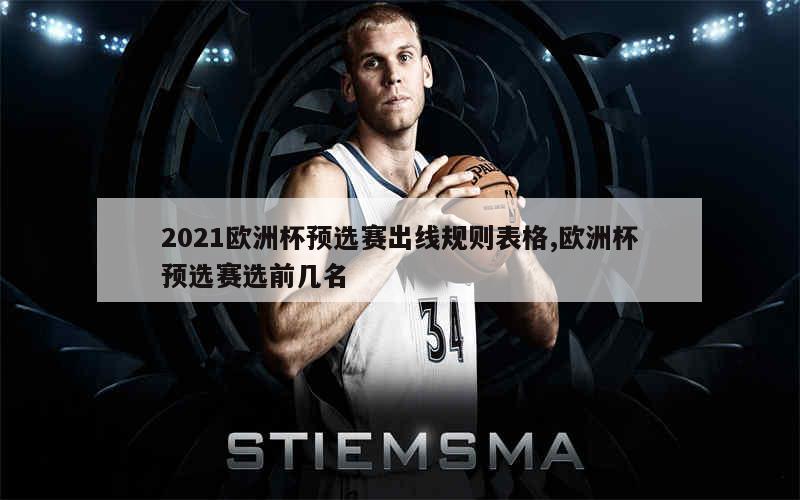 2021欧洲杯预选赛出线规则表格,欧洲杯预选赛选前几名