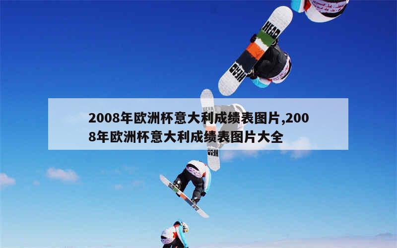 2008年欧洲杯意大利成绩表图片,2008年欧洲杯意大利成绩表图片大全