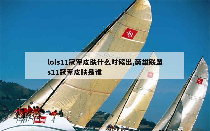 lols11冠军皮肤什么时候出,英雄联盟s11冠军皮肤是谁