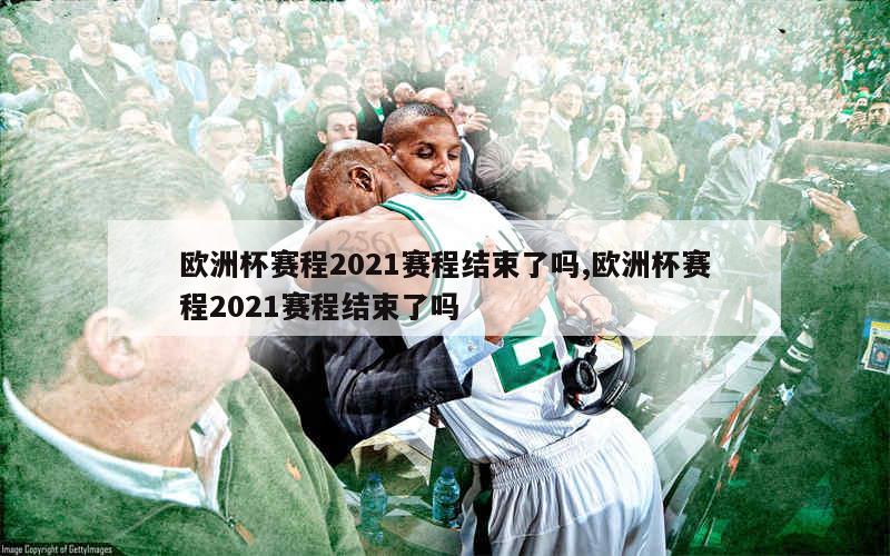 欧洲杯赛程2021赛程结束了吗,欧洲杯赛程2021赛程结束了吗