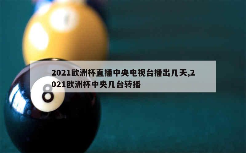 2021欧洲杯直播中央电视台播出几天,2021欧洲杯中央几台转播