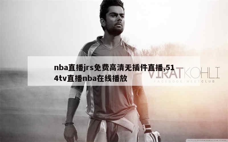 nba直播jrs免费高清无插件直播,514tv直播nba在线播放