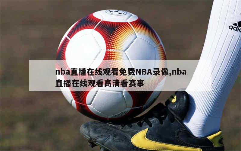 nba直播在线观看免费NBA录像,nba直播在线观看高清看赛事