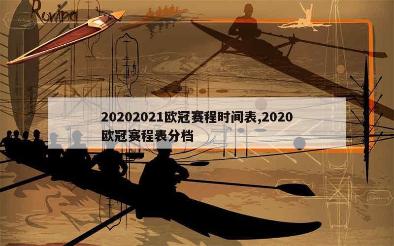 20202021欧冠赛程时间表,2020欧冠赛程表分档