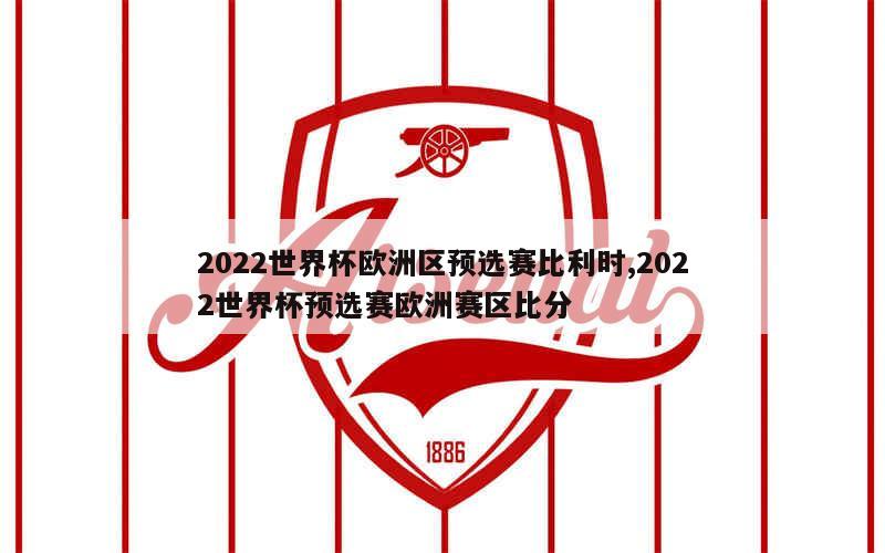 2022世界杯欧洲区预选赛比利时,2022世界杯预选赛欧洲赛区比分