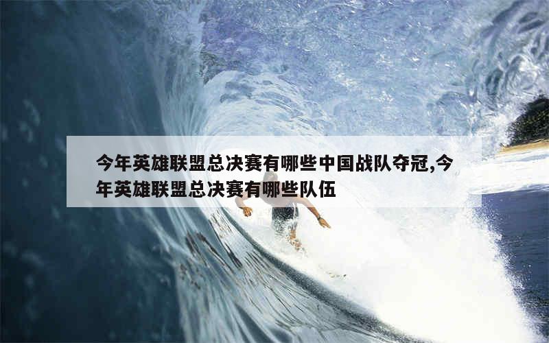 今年英雄联盟总决赛有哪些中国战队夺冠,今年英雄联盟总决赛有哪些队伍