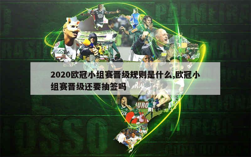 2020欧冠小组赛晋级规则是什么,欧冠小组赛晋级还要抽签吗