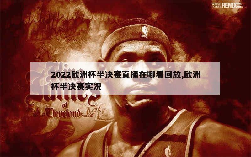 2022欧洲杯半决赛直播在哪看回放,欧洲杯半决赛实况