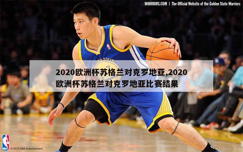 2020欧洲杯苏格兰对克罗地亚,2020欧洲杯苏格兰对克罗地亚比赛结果