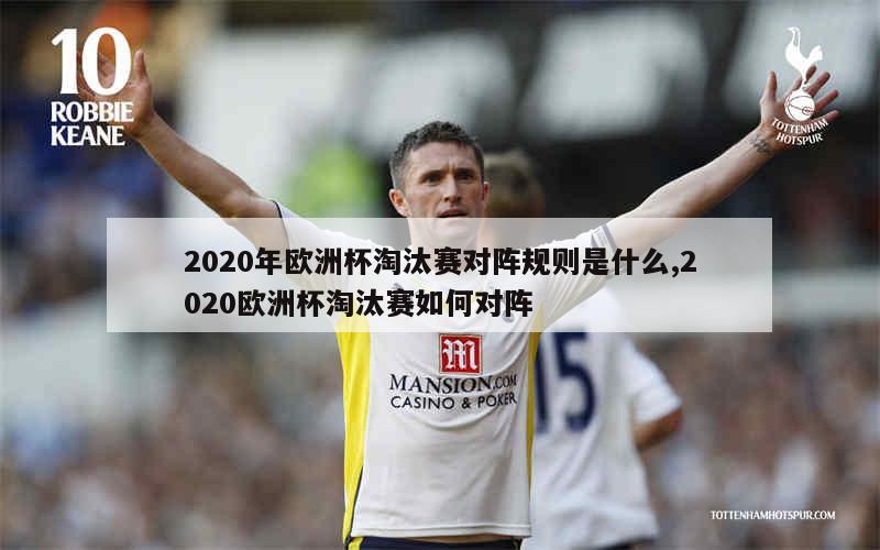 2020年欧洲杯淘汰赛对阵规则是什么,2020欧洲杯淘汰赛如何对阵