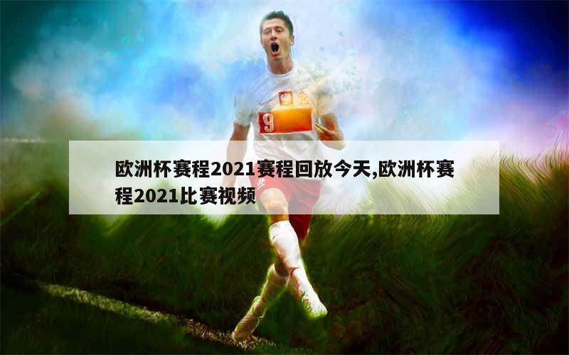 欧洲杯赛程2021赛程回放今天,欧洲杯赛程2021比赛视频