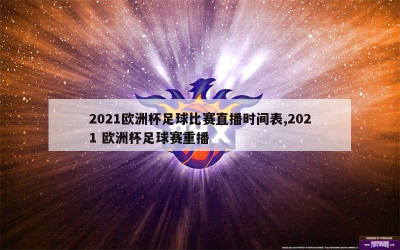 2021欧洲杯足球比赛直播时间表,2021 欧洲杯足球赛重播