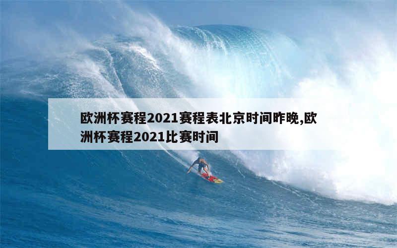 欧洲杯赛程2021赛程表北京时间昨晚,欧洲杯赛程2021比赛时间