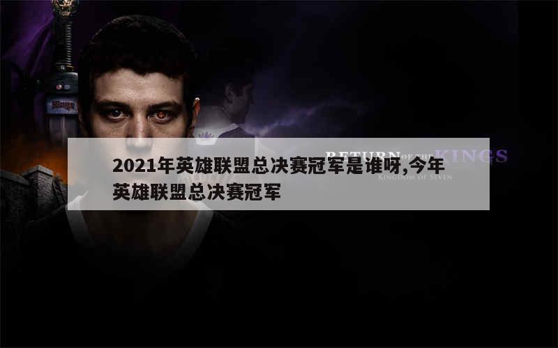 2021年英雄联盟总决赛冠军是谁呀,今年英雄联盟总决赛冠军