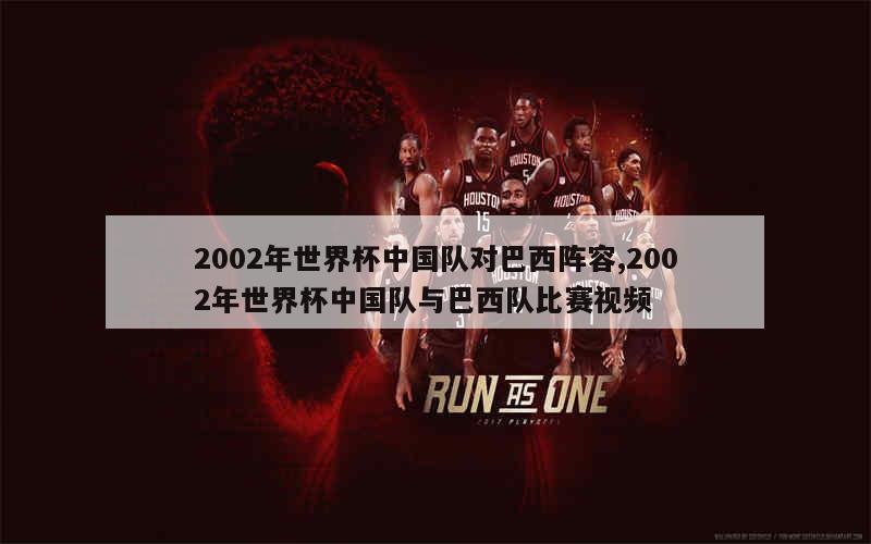 2002年世界杯中国队对巴西阵容,2002年世界杯中国队与巴西队比赛视频