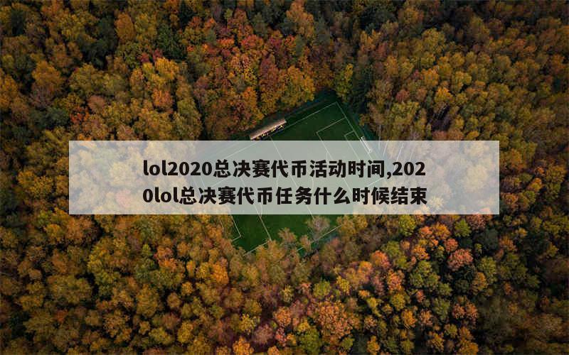 lol2020总决赛代币活动时间,2020lol总决赛代币任务什么时候结束