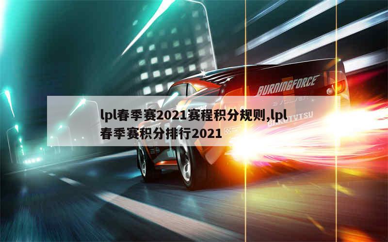 lpl春季赛2021赛程积分规则,lpl春季赛积分排行2021