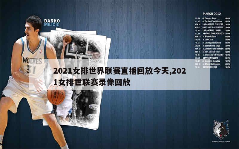 2021女排世界联赛直播回放今天,2021女排世联赛录像回放