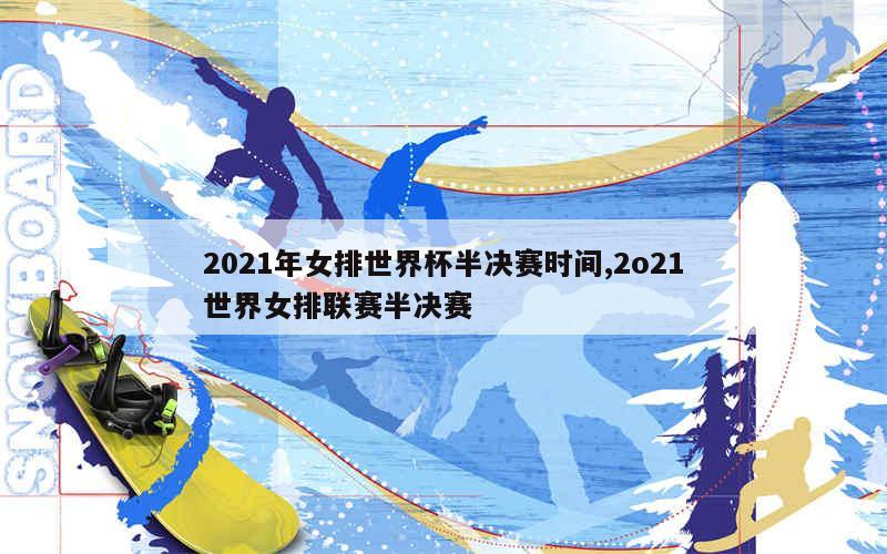 2021年女排世界杯半决赛时间,2o21世界女排联赛半决赛