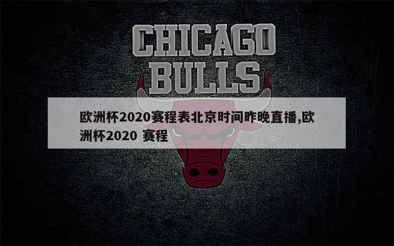 欧洲杯2020赛程表北京时间昨晚直播,欧洲杯2020 赛程