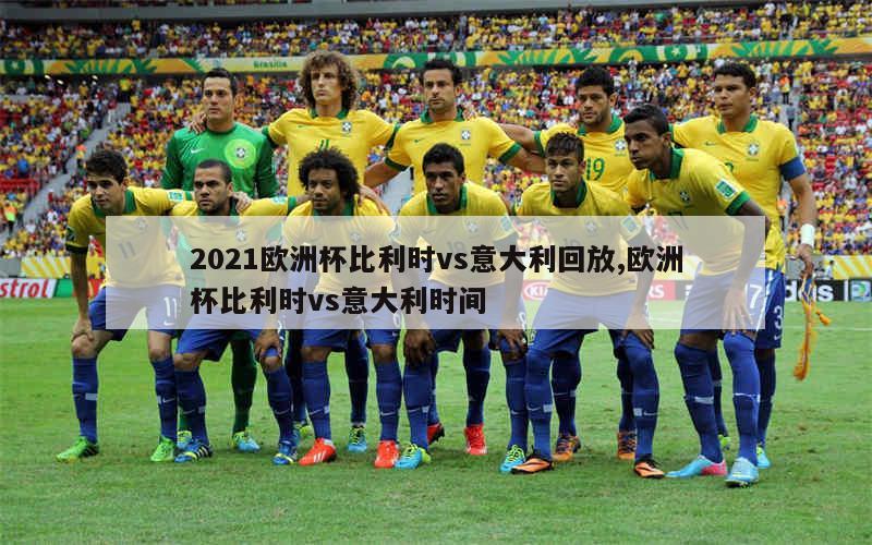 2021欧洲杯比利时vs意大利回放,欧洲杯比利时vs意大利时间