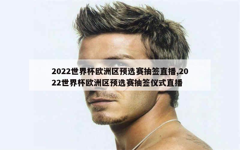 2022世界杯欧洲区预选赛抽签直播,2022世界杯欧洲区预选赛抽签仪式直播