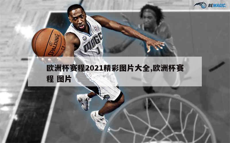 欧洲杯赛程2021精彩图片大全,欧洲杯赛程 图片