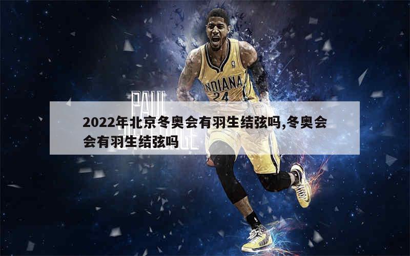 2022年北京冬奥会有羽生结弦吗,冬奥会会有羽生结弦吗