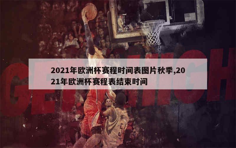 2021年欧洲杯赛程时间表图片秋季,2021年欧洲杯赛程表结束时间