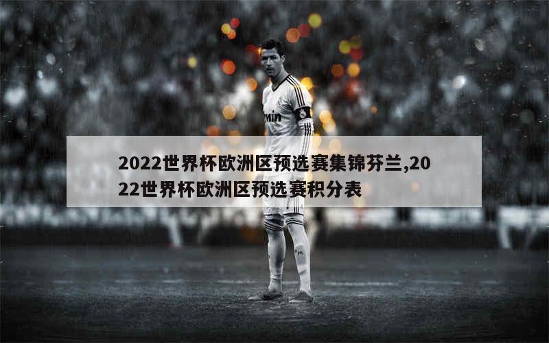 2022世界杯欧洲区预选赛集锦芬兰,2022世界杯欧洲区预选赛积分表