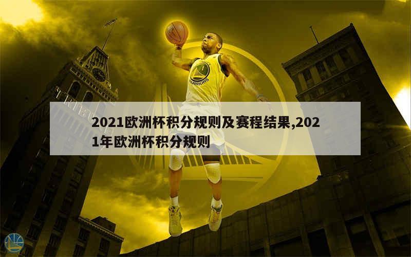 2021欧洲杯积分规则及赛程结果,2021年欧洲杯积分规则