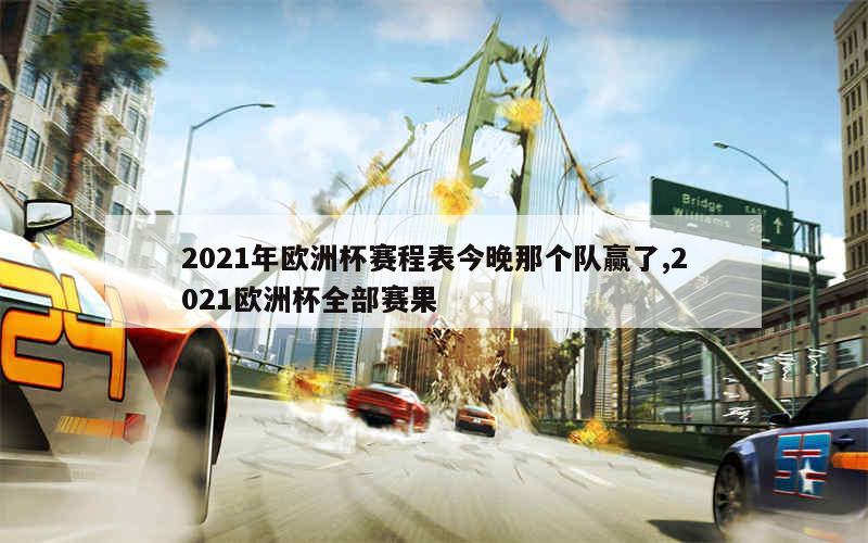 2021年欧洲杯赛程表今晚那个队赢了,2021欧洲杯全部赛果